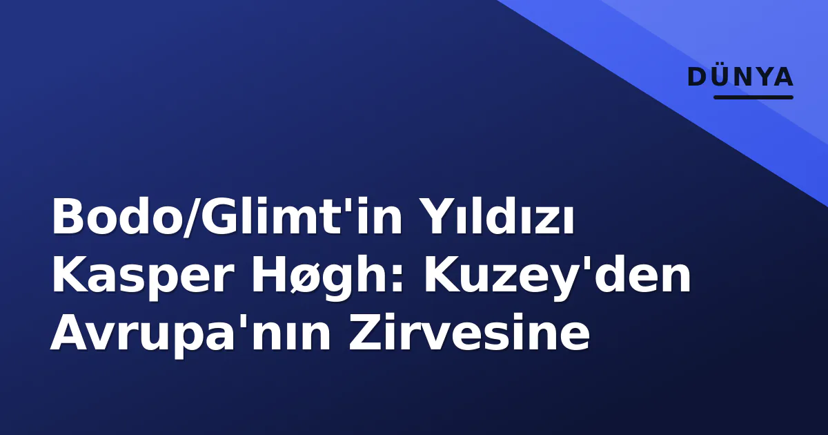 Bodo/Glimt'in Yıldızı Kasper Høgh: Kuzey'den Avrupa'nın Zirvesine Bodo/Glimt'in Yıldızı Kasper Høgh: Kuzey'den Avrupa'nın Zirvesine