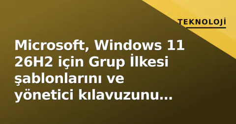 Microsoft, Windows 11 26H2 için Grup İlkesi şablonlarını ve yönetici kılavuzunu yayımladı