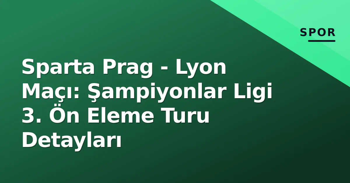Sparta Prag - Lyon Maçı: Şampiyonlar Ligi 3. Ön Eleme Turu Detayları Sparta Prag - Lyon Maçı: Şampiyonlar Ligi 3. Ön Eleme Turu Detayları