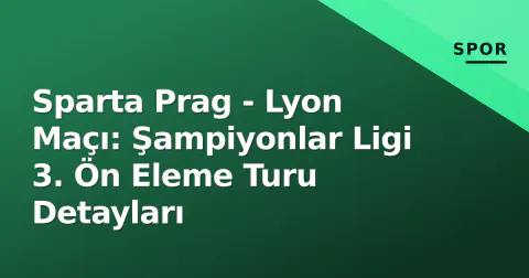 Sparta Prag - Lyon Maçı: Şampiyonlar Ligi 3. Ön Eleme Turu Detayları