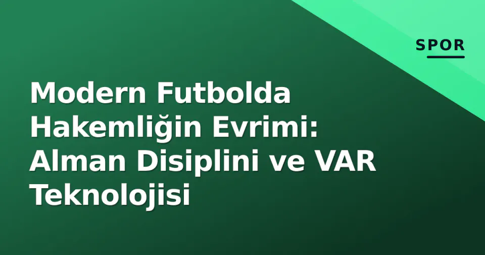 Modern Futbolda Hakemliğin Evrimi: Alman Disiplini ve VAR Teknolojisi görseli
