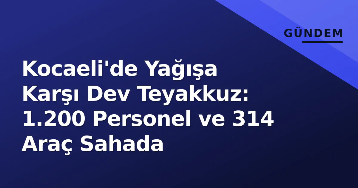 Kocaeli'de Yağışa Karşı Dev Teyakkuz: 1.200 Personel ve 314 Araç Sahada Kocaeli'de Yağışa Karşı Dev Teyakkuz: 1.200 Personel ve 314 Araç Sahada
