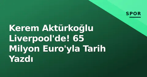 Kerem Aktürkoğlu Liverpool'de! 65 Milyon Euro'yla Tarih Yazdı