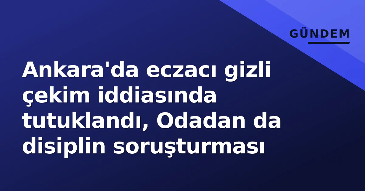 Ankara'da eczacı gizli çekim iddiasında tutuklandı, Odadan da disiplin soruşturması Ankara'da eczacı gizli çekim iddiasında tutuklandı, Odadan da disiplin soruşturması