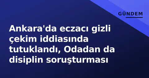Ankara'da eczacı gizli çekim iddiasında tutuklandı, Odadan da disiplin soruşturması