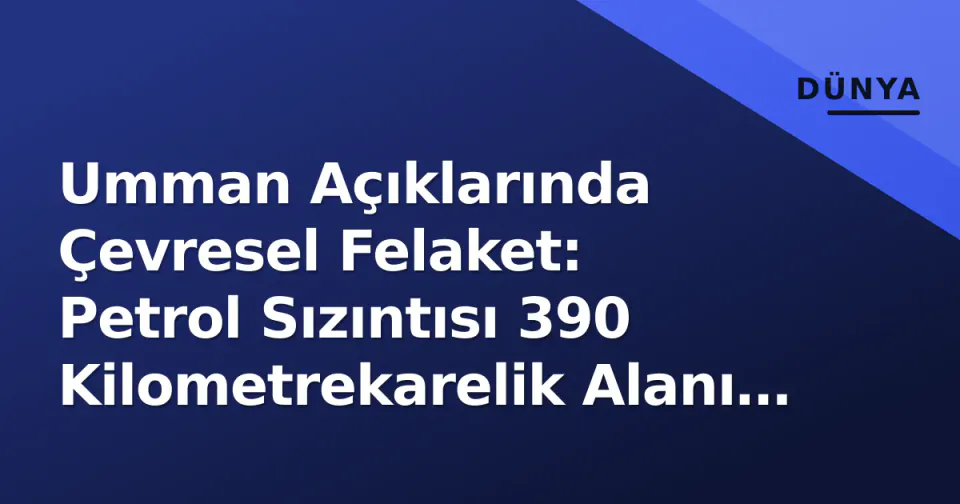 Umman Açıklarında Çevresel Felaket: Petrol Sızıntısı 390 Kilometrekarelik Alanı Kapladı görseli