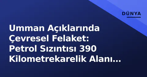 Umman Açıklarında Çevresel Felaket: Petrol Sızıntısı 390 Kilometrekarelik Alanı Kapladı