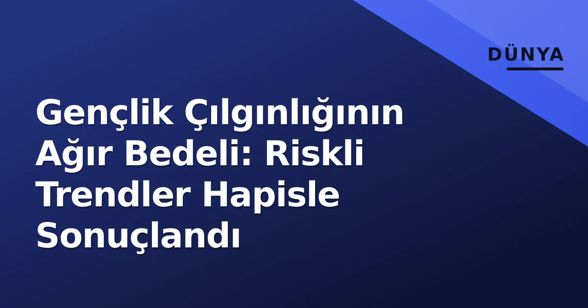 Gençlik Çılgınlığının Ağır Bedeli: Riskli Trendler Hapisle Sonuçlandı Gençlik Çılgınlığının Ağır Bedeli: Riskli Trendler Hapisle Sonuçlandı