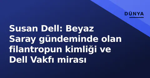 Susan Dell: Beyaz Saray gündeminde olan filantropun kimliği ve Dell Vakfı mirası