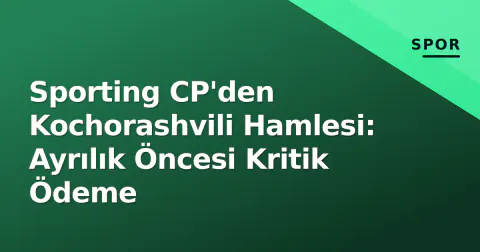 Sporting CP'den Kochorashvili Hamlesi: Ayrılık Öncesi Kritik Ödeme