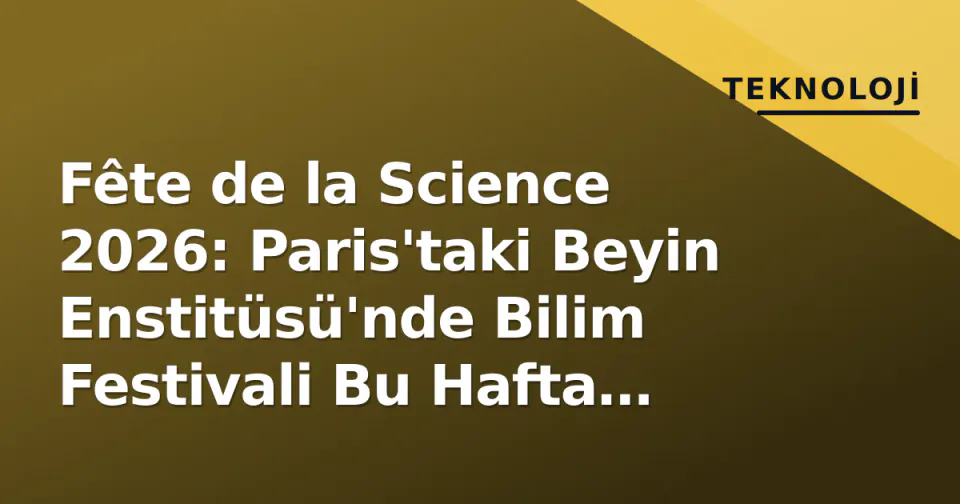 Fête de la Science 2026: Paris'taki Beyin Enstitüsü'nde Bilim Festivali Bu Hafta Ziyaretçilerini Bekliyor görseli