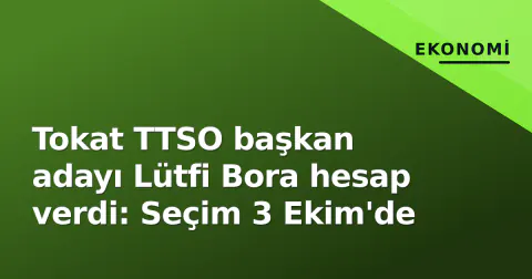 Tokat TTSO başkan adayı Lütfi Bora hesap verdi: Seçim 3 Ekim'de