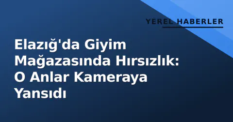 Elazığ'da Giyim Mağazasında Hırsızlık: O Anlar Kameraya Yansıdı