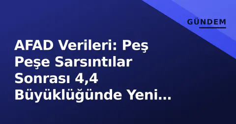 AFAD Verileri: Peş Peşe Sarsıntılar Sonrası 4,4 Büyüklüğünde Yeni Deprem