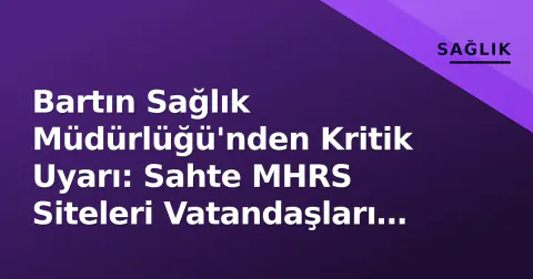 Bartın Sağlık Müdürlüğü'nden Kritik Uyarı: Sahte MHRS Siteleri Vatandaşları Dolandırıyor