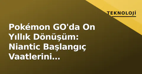 Pokémon GO'da On Yıllık Dönüşüm: Niantic Başlangıç Vaatlerini Gerçekleştirdi
