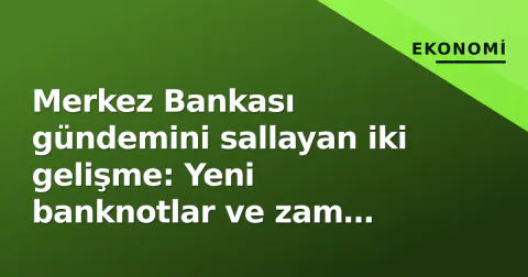 Merkez Bankası gündemini sallayan iki gelişme: Yeni banknotlar ve zam anketi