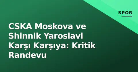 CSKA Moskova ve Shinnik Yaroslavl Karşı Karşıya: Kritik Randevu