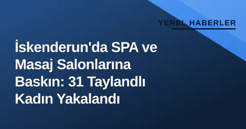 İskenderun'da SPA ve Masaj Salonlarına Baskın: 31 Taylandlı Kadın Yakalandı