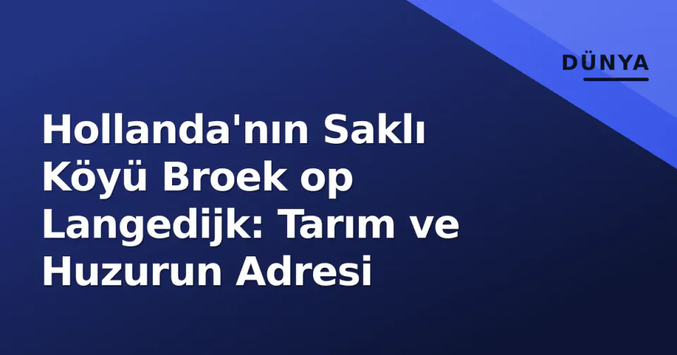 Hollanda'nın Saklı Köyü Broek op Langedijk: Tarım ve Huzurun Adresi görseli