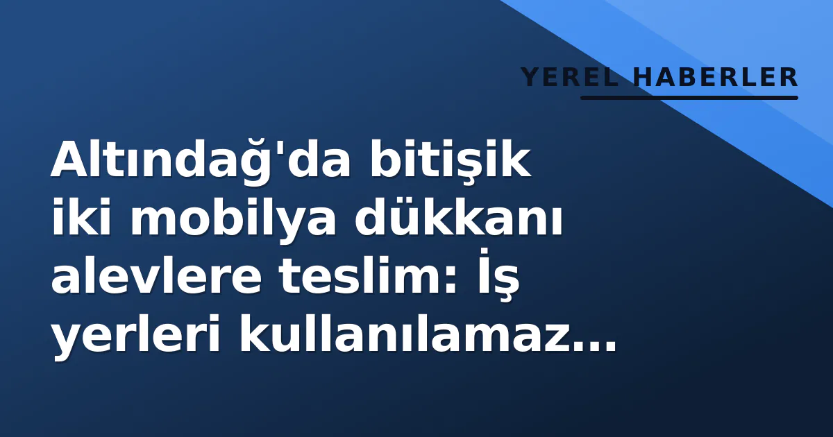 Altındağ'da bitişik iki mobilya dükkanı alevlere teslim: İş yerleri kullanılamaz hale geldi Altındağ'da bitişik iki mobilya dükkanı alevlere teslim: İş yerleri kullanılamaz hale geldi