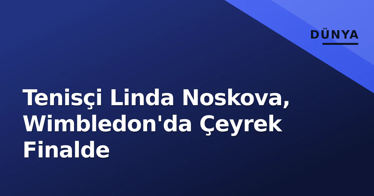 Tenisçi Linda Noskova, Wimbledon'da Çeyrek Finalde Tenisçi Linda Noskova, Wimbledon'da Çeyrek Finalde