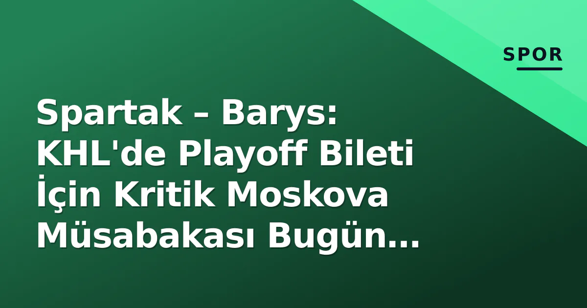Spartak – Barys: KHL'de Playoff Bileti İçin Kritik Moskova Müsabakası Bugün Başlıyor Spartak – Barys: KHL'de Playoff Bileti İçin Kritik Moskova Müsabakası Bugün Başlıyor
