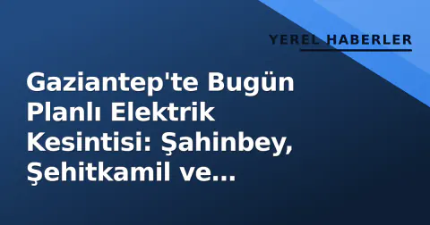 Gaziantep'te Bugün Planlı Elektrik Kesintisi: Şahinbey, Şehitkamil ve Nurdağı'da Saatlerce Yok