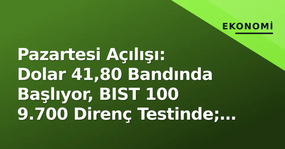 Pazartesi Açılışı: Dolar 41,80 Bandında Başlıyor, BIST 100 9.700 Direnç Testinde; Fed ve Enflasyon Takvimi Odakta görseli