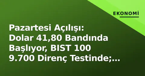 Pazartesi Açılışı: Dolar 41,80 Bandında Başlıyor, BIST 100 9.700 Direnç Testinde; Fed ve Enflasyon Takvimi Odakta