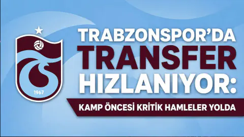 Trabzonspor'da Transfer Harekatı: Kamp Öncesi Kadro Planlaması Netleşiyor