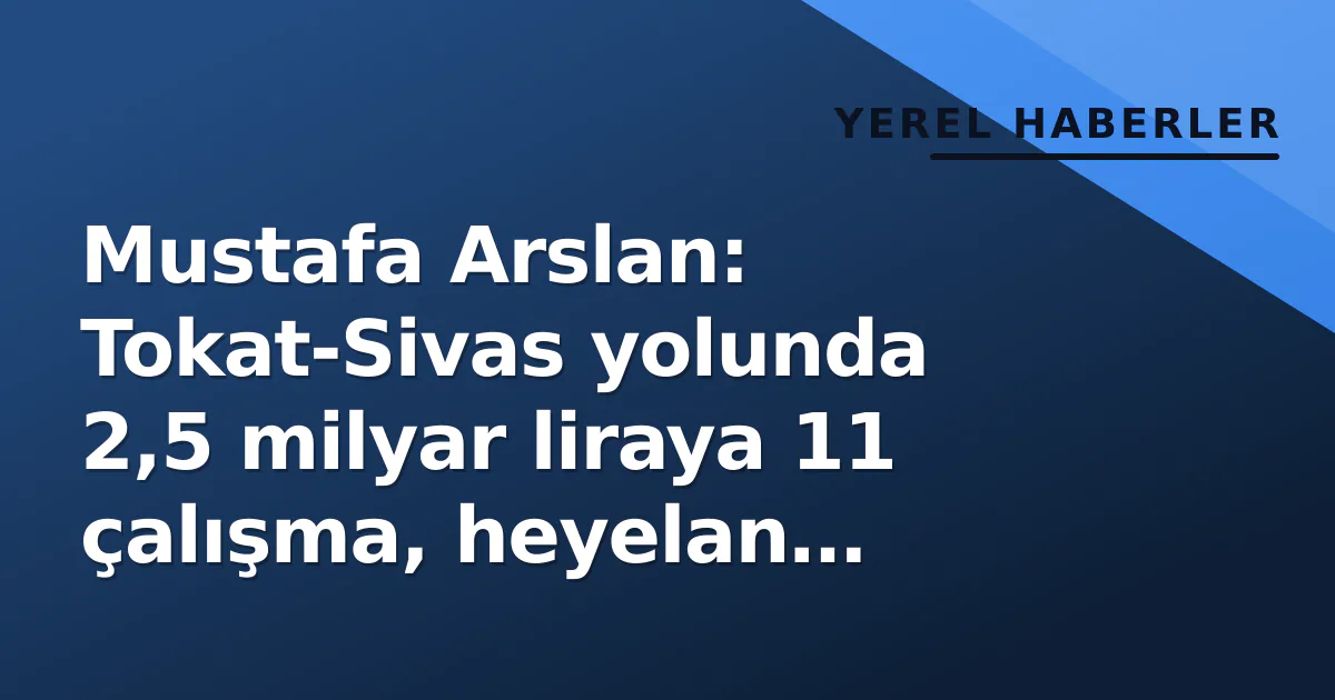 Mustafa Arslan: Tokat-Sivas yolunda 2,5 milyar liraya 11 çalışma, heyelan baypas edilecek Mustafa Arslan: Tokat-Sivas yolunda 2,5 milyar liraya 11 çalışma, heyelan baypas edilecek