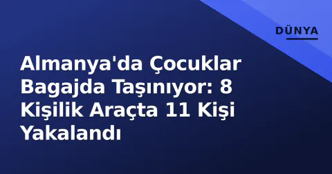 Almanya'da Çocuklar Bagajda Taşınıyor: 8 Kişilik Araçta 11 Kişi Yakalandı