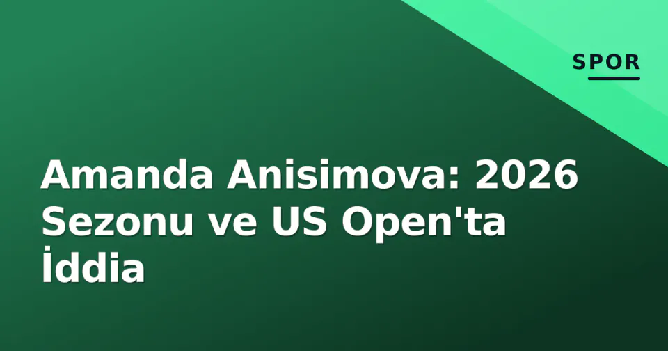 Amanda Anisimova: 2026 Sezonu ve US Open'ta İddia görseli