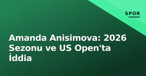 Amanda Anisimova: 2026 Sezonu ve US Open'ta İddia