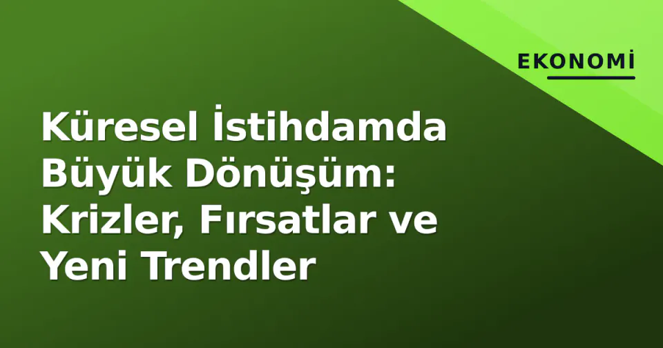 Küresel İstihdamda Büyük Dönüşüm: Krizler, Fırsatlar ve Yeni Trendler görseli