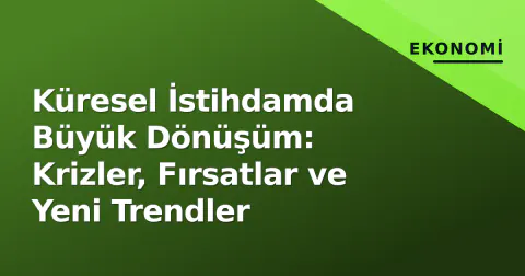 Küresel İstihdamda Büyük Dönüşüm: Krizler, Fırsatlar ve Yeni Trendler