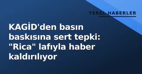 KAGİD'den basın baskısına sert tepki: "Rica" lafıyla haber kaldırılıyor