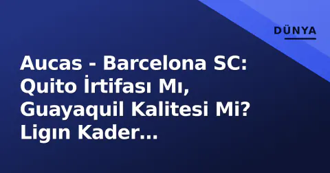 Aucas - Barcelona SC: Quito İrtifası Mı, Guayaquil Kalitesi Mi? Ligın Kader Değiştirecek Çatışma