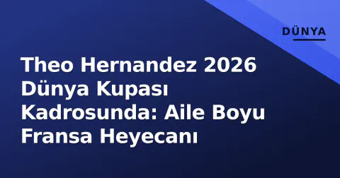 Theo Hernandez 2026 Dünya Kupası Kadrosunda: Aile Boyu Fransa Heyecanı