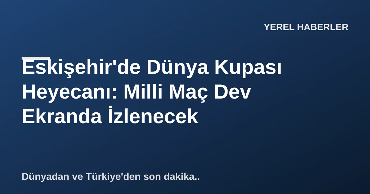 Eskişehir'de Dünya Kupası Heyecanı: Milli Maç Dev Ekranda İzlenecek Eskişehir'de Dünya Kupası Heyecanı: Milli Maç Dev Ekranda İzlenecek