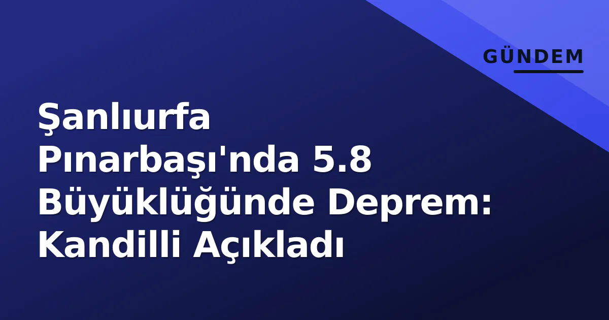 Şanlıurfa Pınarbaşı'nda 5.8 Büyüklüğünde Deprem: Kandilli Açıkladı Şanlıurfa Pınarbaşı'nda 5.8 Büyüklüğünde Deprem: Kandilli Açıkladı