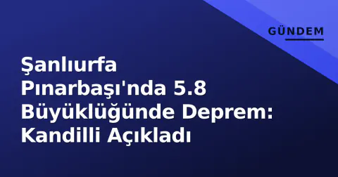 Şanlıurfa Pınarbaşı'nda 5.8 Büyüklüğünde Deprem: Kandilli Açıkladı