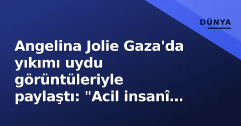 Angelina Jolie Gaza'da yıkımı uydu görüntüleriyle paylaştı: "Acil insanî yardım gerekli"