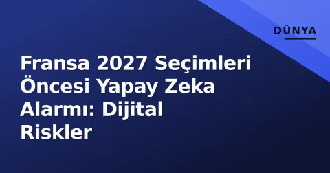 Fransa 2027 Seçimleri Öncesi Yapay Zeka Alarmı: Dijital Riskler