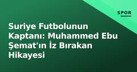 Suriye Futbolunun Kaptanı: Muhammed Ebu Şemat'ın İz Bırakan Hikayesi