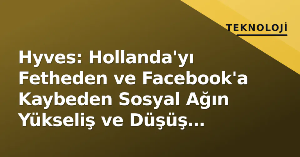 Hyves: Hollanda'yı Fetheden ve Facebook'a Kaybeden Sosyal Ağın Yükseliş ve Düşüş Hikayesi görseli