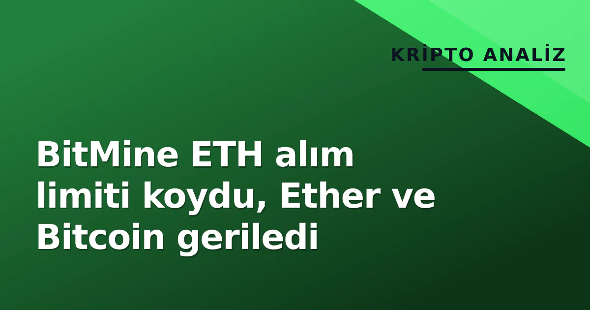 BitMine ETH alım limiti koydu, Ether ve Bitcoin geriledi BitMine ETH alım limiti koydu, Ether ve Bitcoin geriledi
