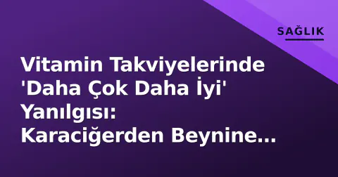 Vitamin Takviyelerinde 'Daha Çok Daha İyi' Yanılgısı: Karaciğerden Beynine Uzanan Riskler ve Doğru Strateji