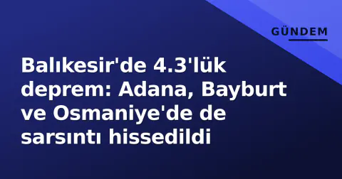 Balıkesir'de 4.3'lük deprem: Adana, Bayburt ve Osmaniye'de de sarsıntı hissedildi